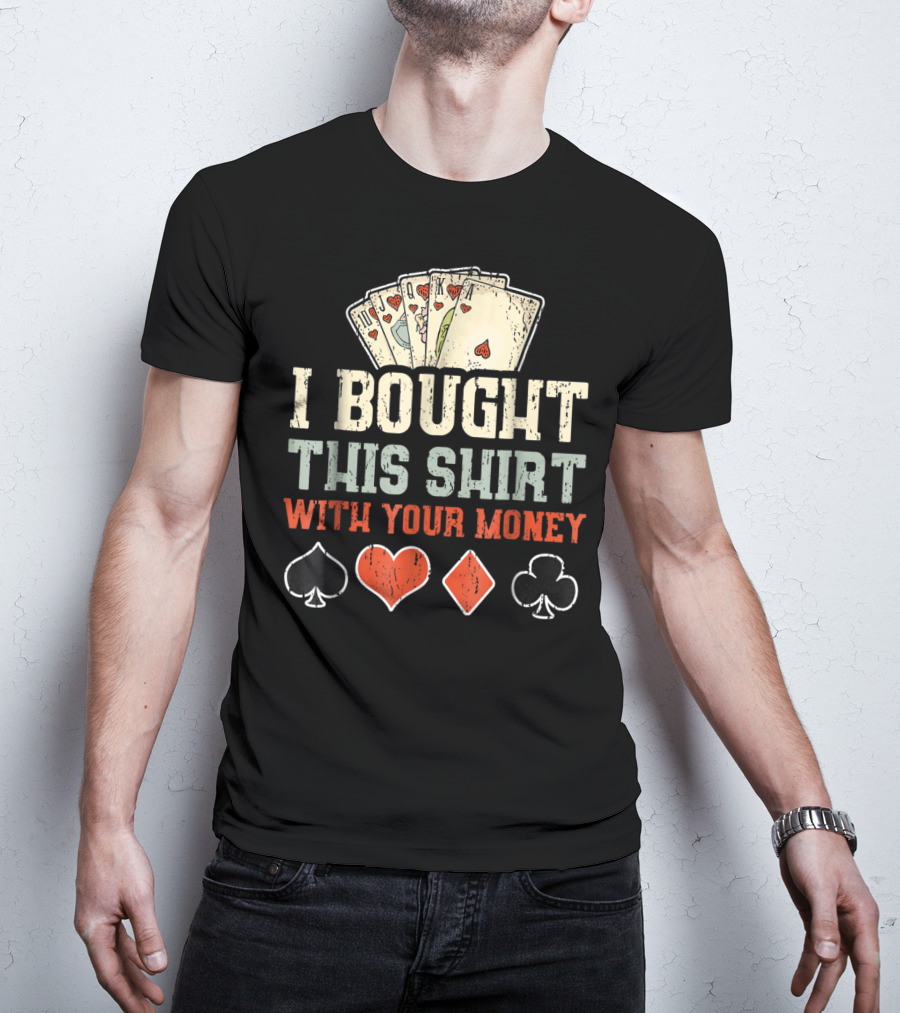 I Bought This Shirt With Your Money Funny Poker Playing Cards And Suit Symbols T-Shirt