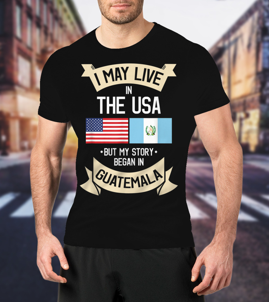I May Live In The USA But My Story Began In Guatemala With Flags T-Shirt