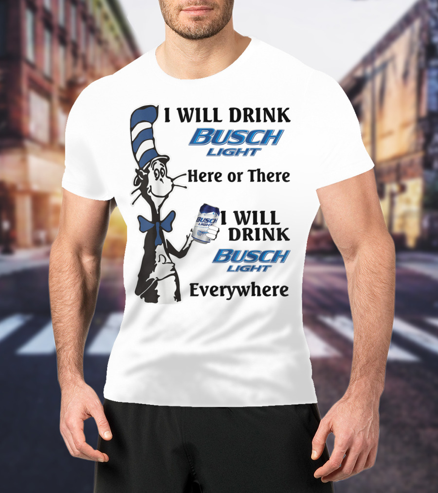 I Will Drink Busch Light Here Or There I Will Drink Busch Light Everywhere T-Shirt