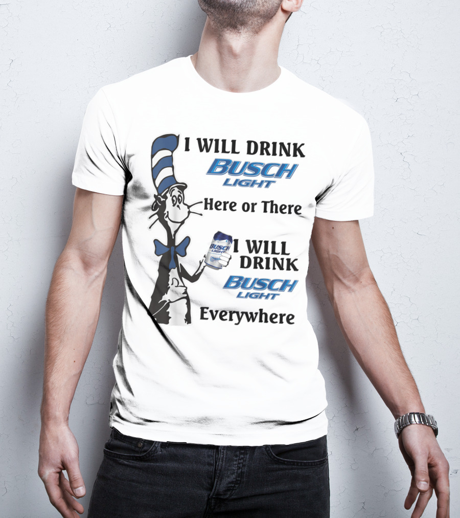 I Will Drink Busch Light Here Or There I Will Drink Busch Light Everywhere T-Shirt