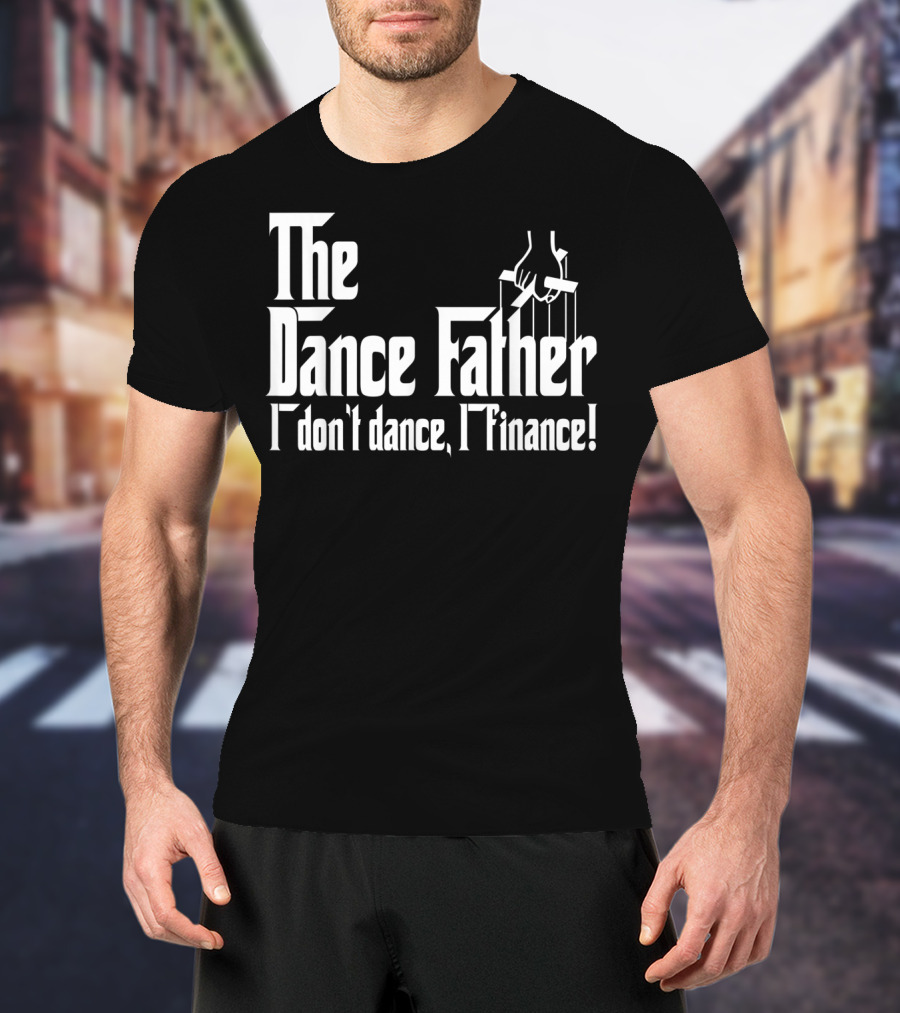 The Dance Father I Don't Dance I Finance T-Shirt