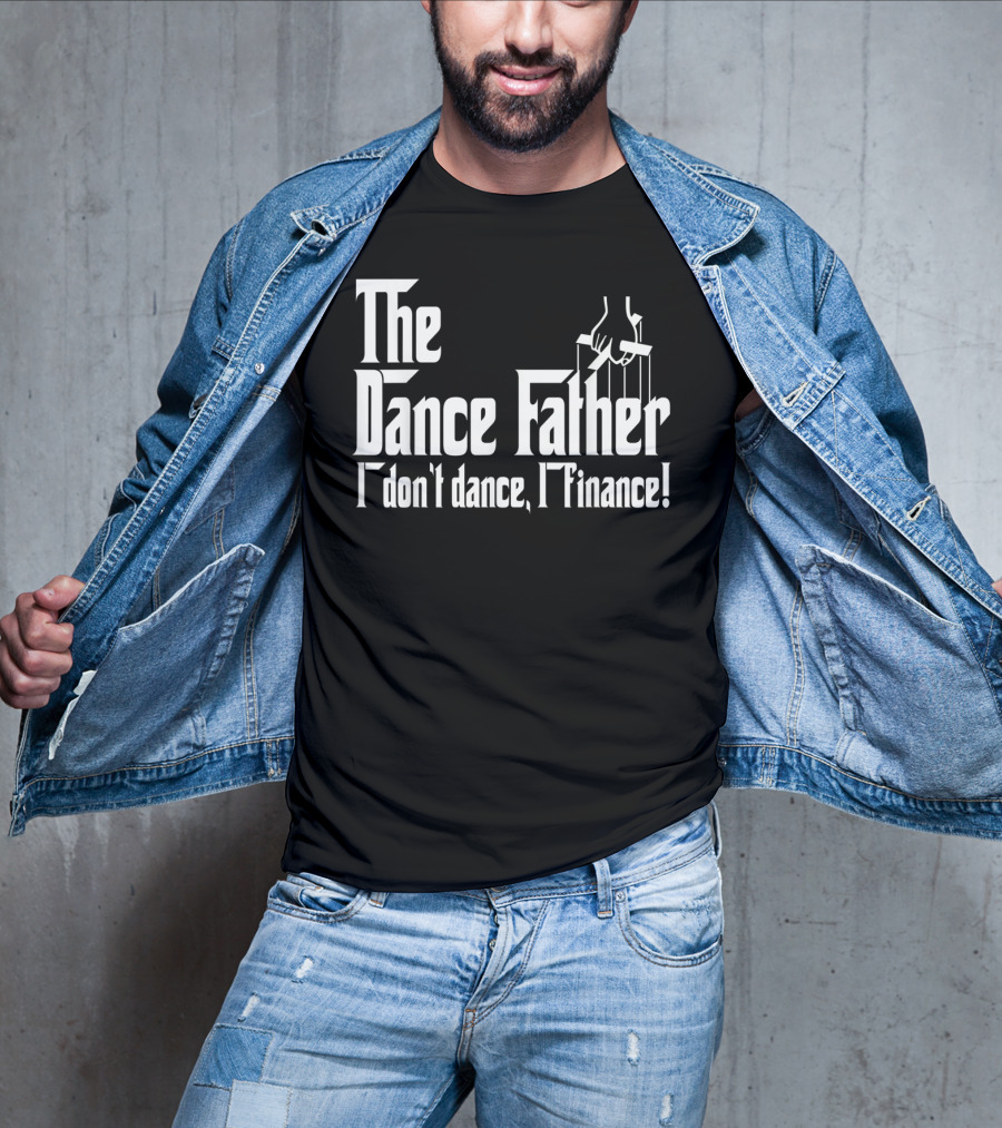 The Dance Father I Don't Dance I Finance T-Shirt