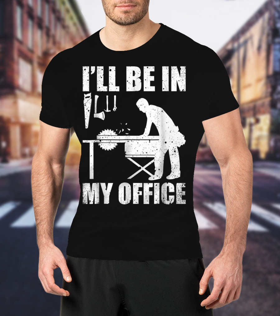 I'll Be In My Office Funny Woodworking Carpentry Mens T-Shirt