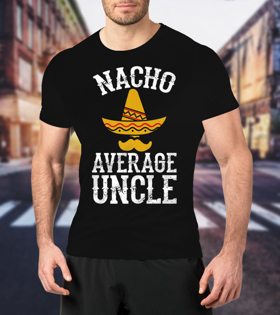 Nacho Average Uncle Funny Uncle Sombrero Mustache T-Shirt