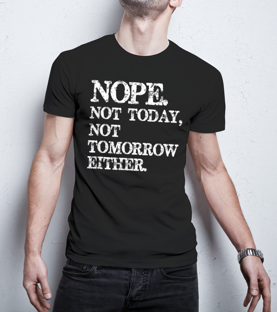 NOPE Not Today Not Tomorrow Either Humorous T-Shirt