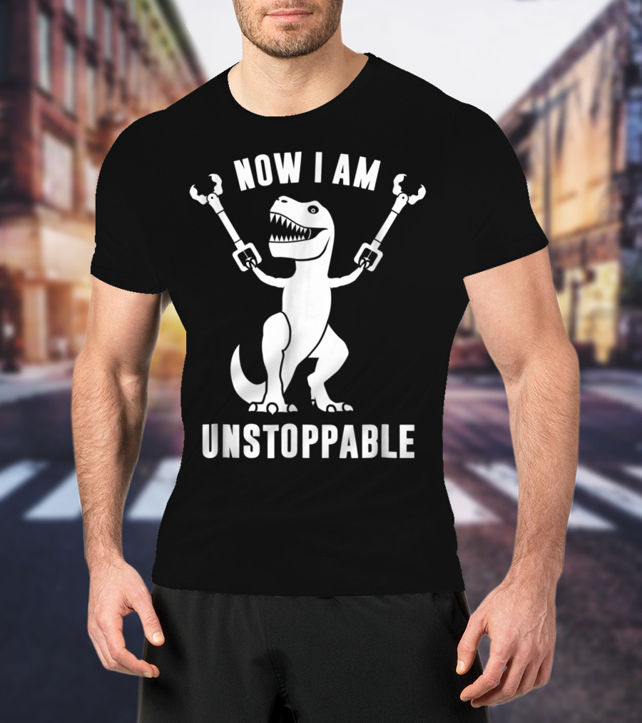 Now I Am Unstoppable T-Rex With Robotic Arms T-Shirt