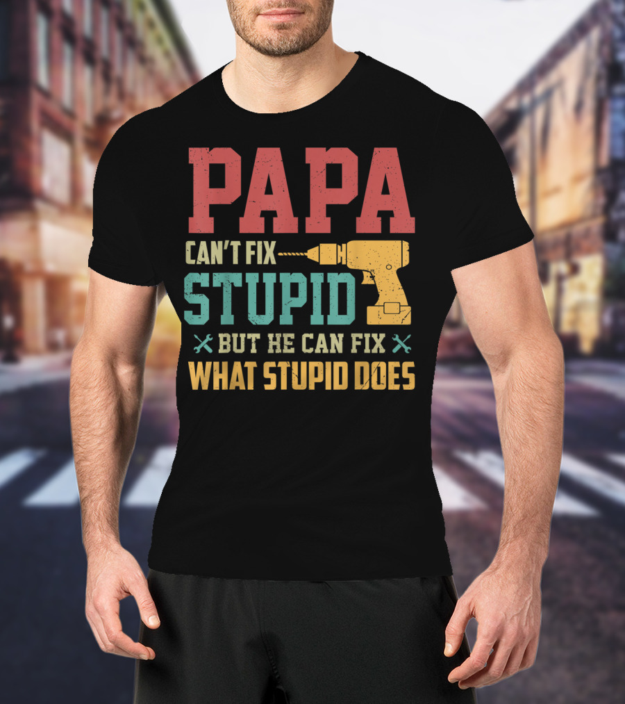 Papa Can't Fix Stupid But He Can Fix What Stupid Does Drill T-Shirt