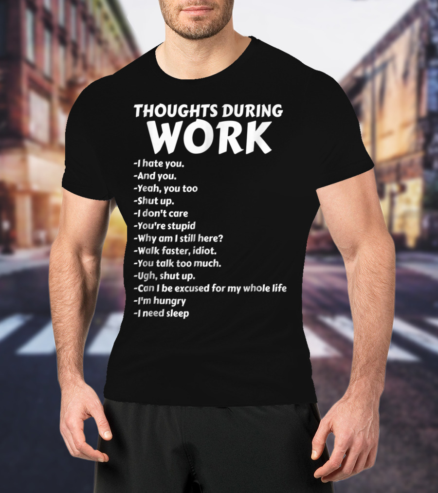 Thoughts During Work I Hate You Shut Up I Don't Care You're Stupid I'm Hungry I Need Sleep T-Shirt