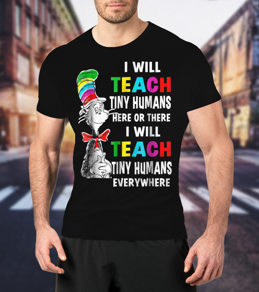 I Will Teach Tiny Humans Here Or There I Will Teach Tiny Humans Everywhere Cat In The Hat Teacher Day T-Shirt