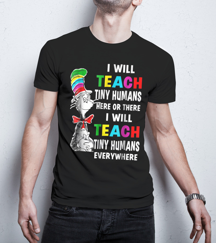 I Will Teach Tiny Humans Here Or There I Will Teach Tiny Humans Everywhere Cat In The Hat Teacher Day T-Shirt