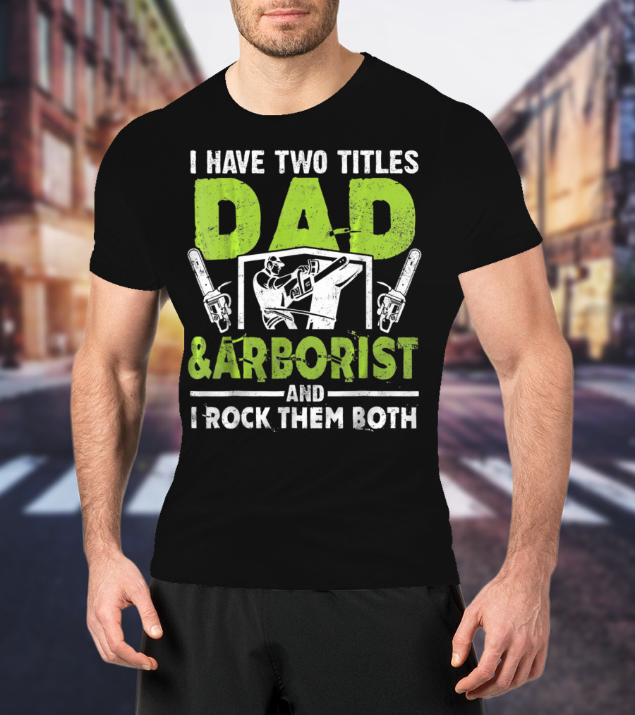 I Have Two Titles Dad And Arborist And I Rock Them Both Chainsaw Worker T-Shirt