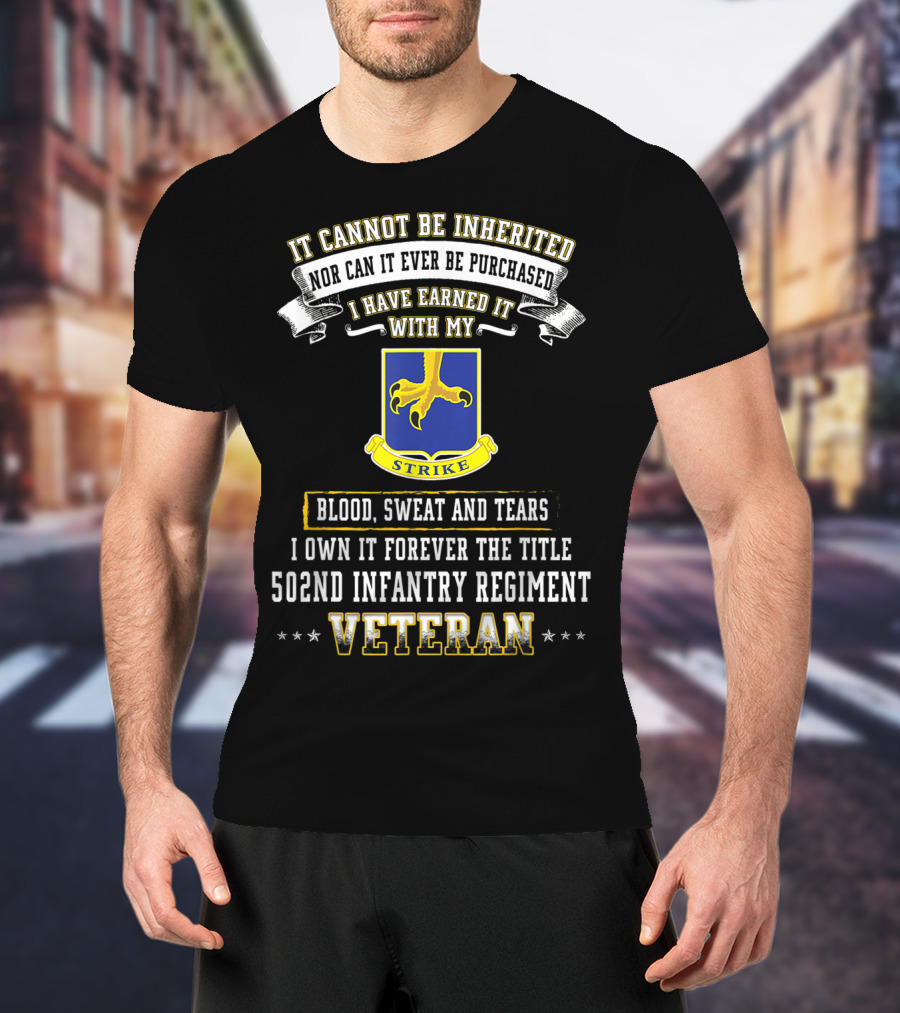 It Cannot Be Inherited Nor Can It Ever Be Purchased I Have Earned It With My Blood Sweat And Tears 502nd Infantry Regiment Veteran T-Shirt