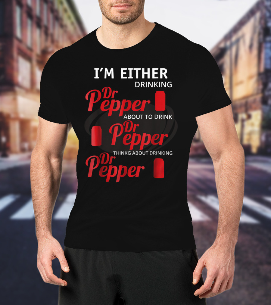 I'm Either Drinking Dr Pepper About To Drink Dr Pepper Thinkng About Drinking Dr Pepper T-Shirt