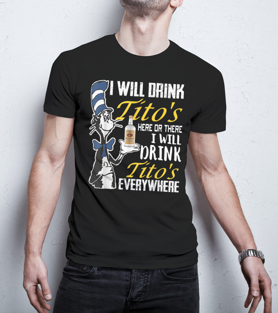 I Will Drink Tito's Here Or There I Will Drink Tito's Everywhere T-Shirt