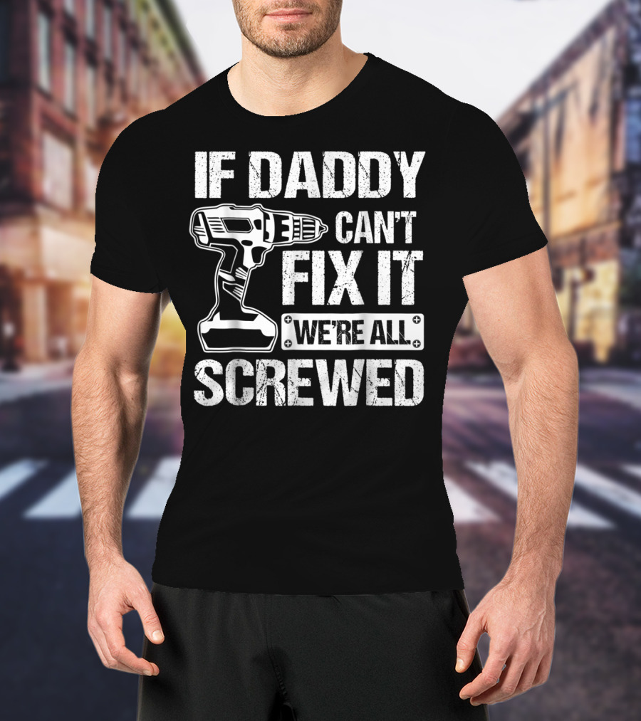If Daddy Can't Fix It We're All Screwed Drill Handyman Humor T-Shirt