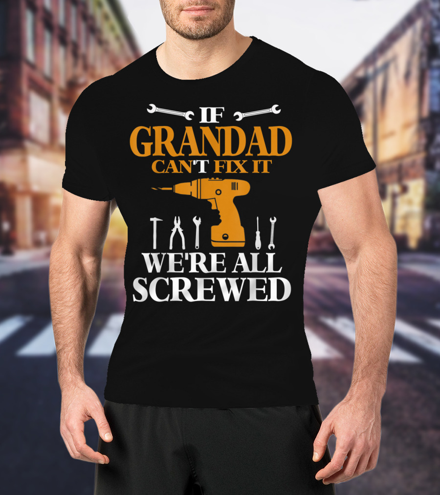 If Grandad Can't Fix It We're All Screwed Drill Tool T-Shirt