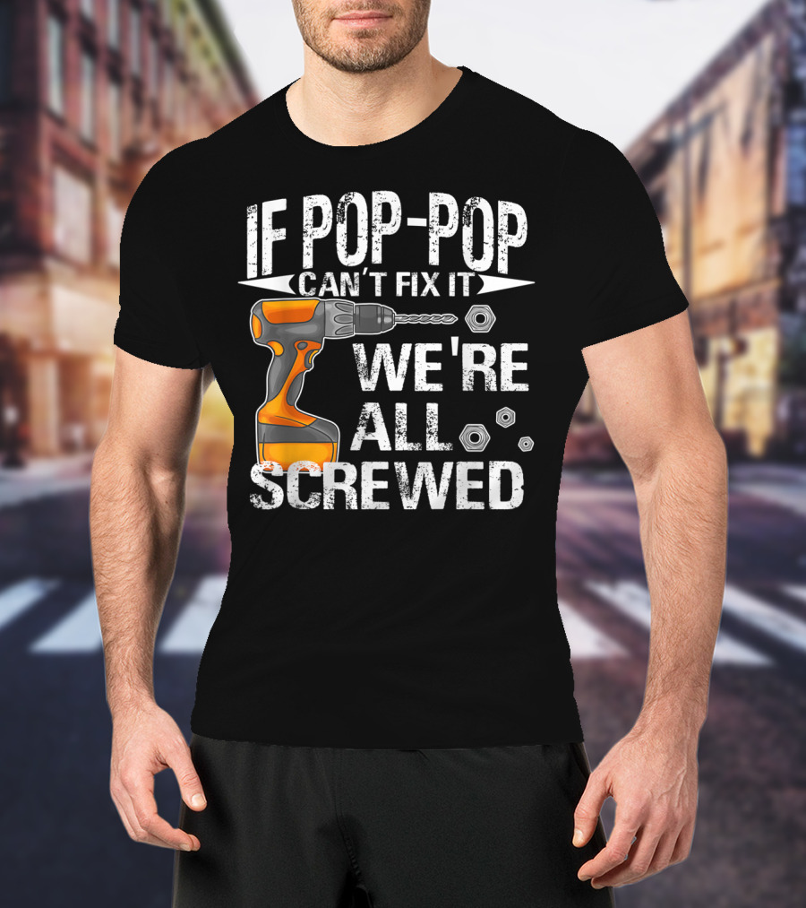 If Pop-Pop Can't Fix It Drill We're All Screwed T-Shirt