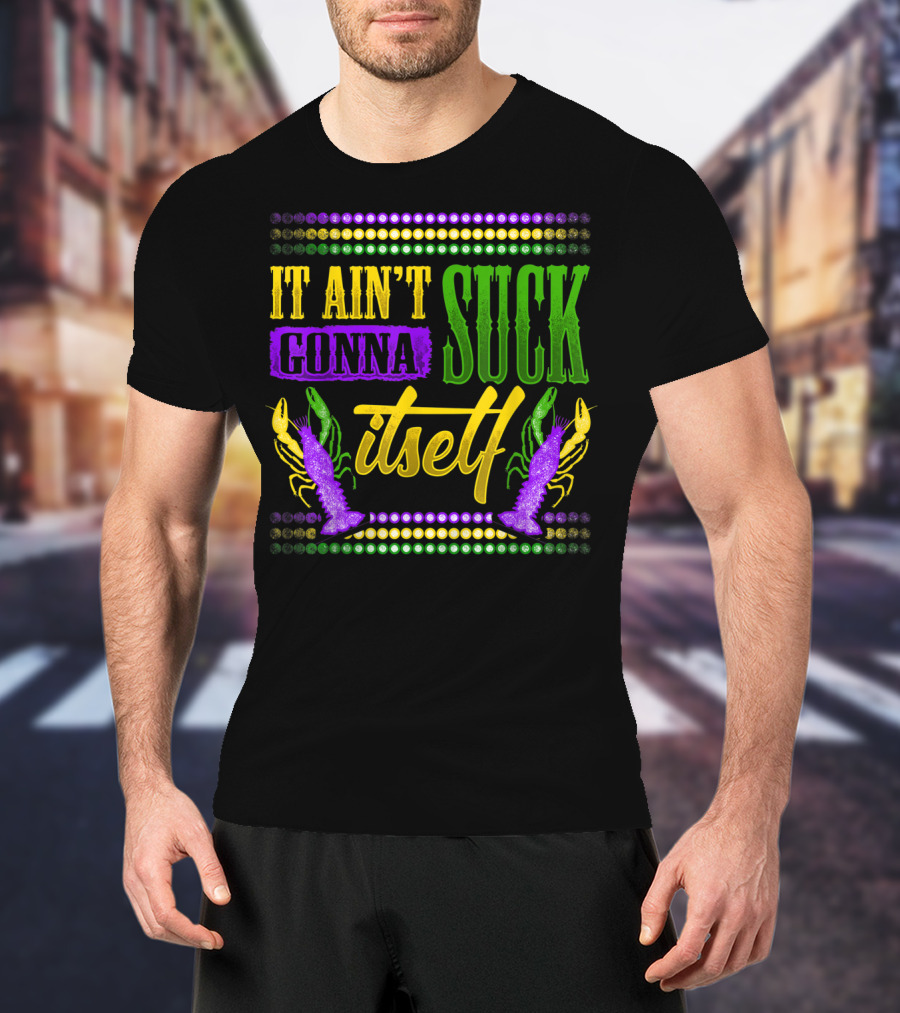 It Ain't Gonna Suck Itself Dirty Mardi Gras Crawfish T-Shirt