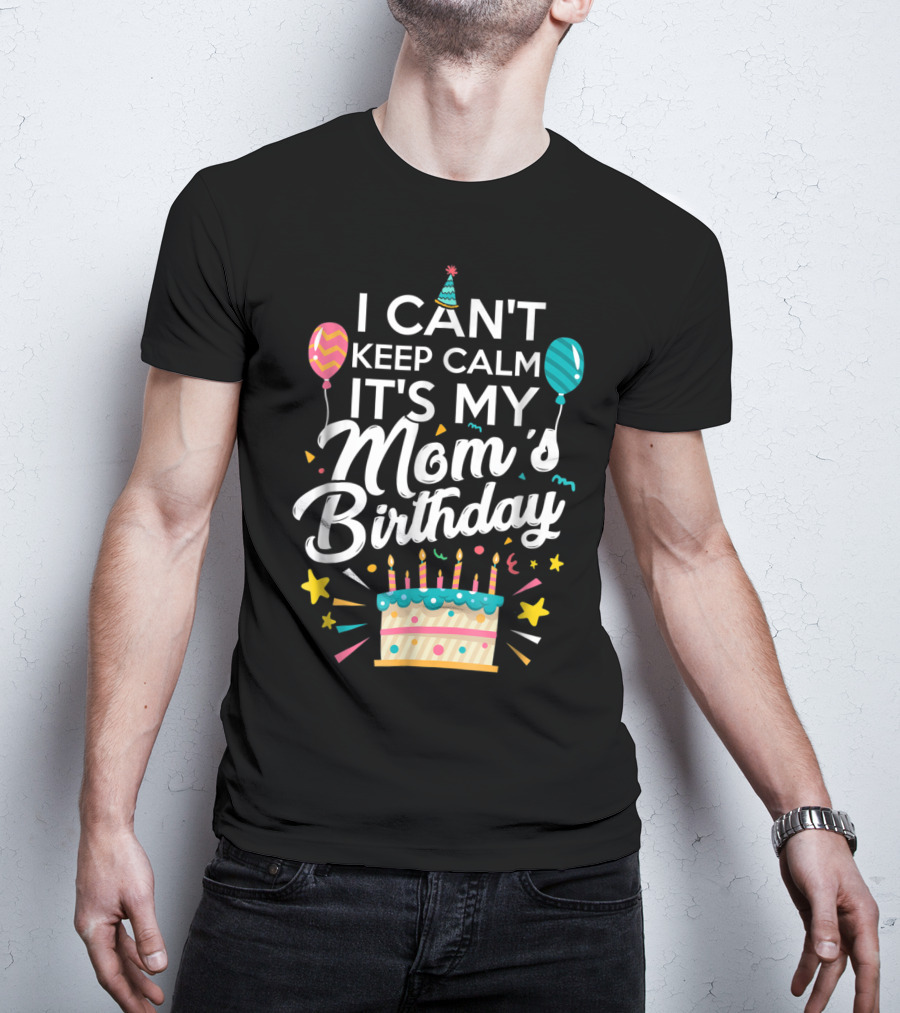 I Can't Keep Calm It's My Mom's Birthday With Balloons And Cake T-Shirt
