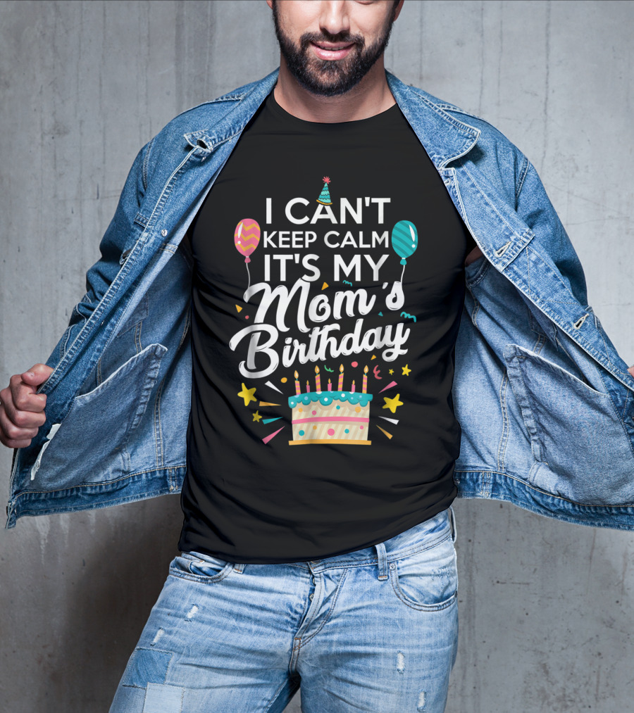 I Can't Keep Calm It's My Mom's Birthday With Balloons And Cake T-Shirt