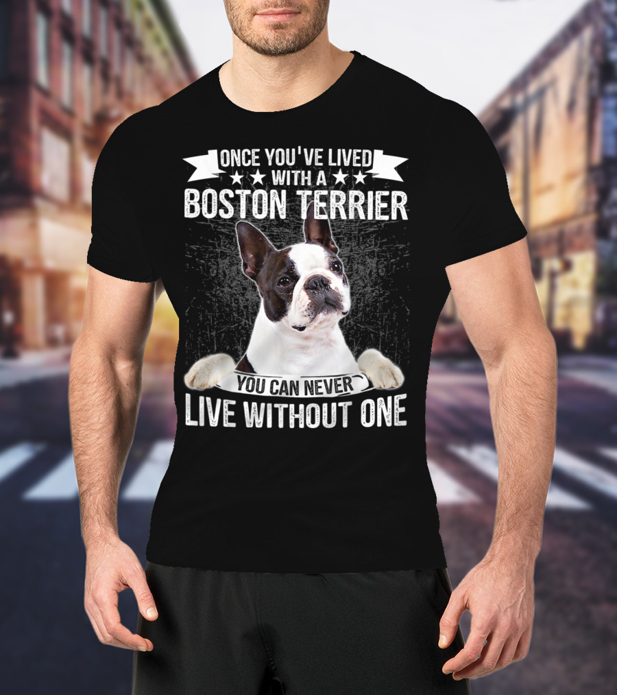Once You've Lived With A Boston Terrier You Can Never Live Without One T-Shirt
