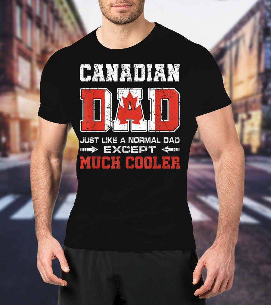 Canadian Dad Just Like A Normal Dad Except Much Cooler T-Shirt