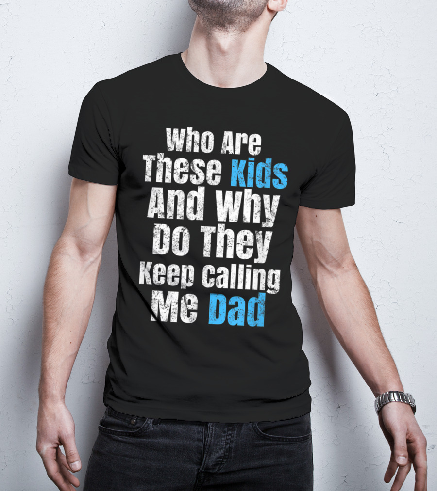 Mens Funny Father's Day Vintage Who Are These Kids And Why Do They Keep Calling Me Dad T-Shirt