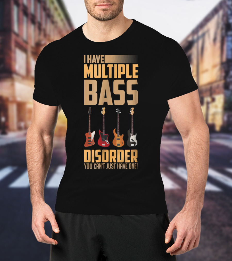 I Have Multiple Bass Disorder You Can't Just Have One T-Shirt