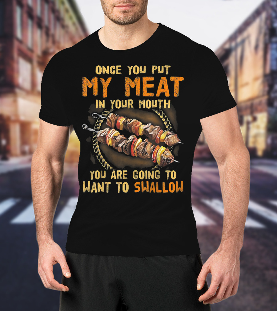 Once You Put My Meat In Your Mouth You Are Going To Want To Swallow T-Shirt