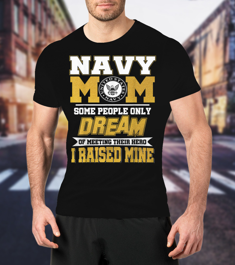 Navy Mom United States Navy Some People Only Dream Of Meeting Their Hero I Raised Mine T-Shirt