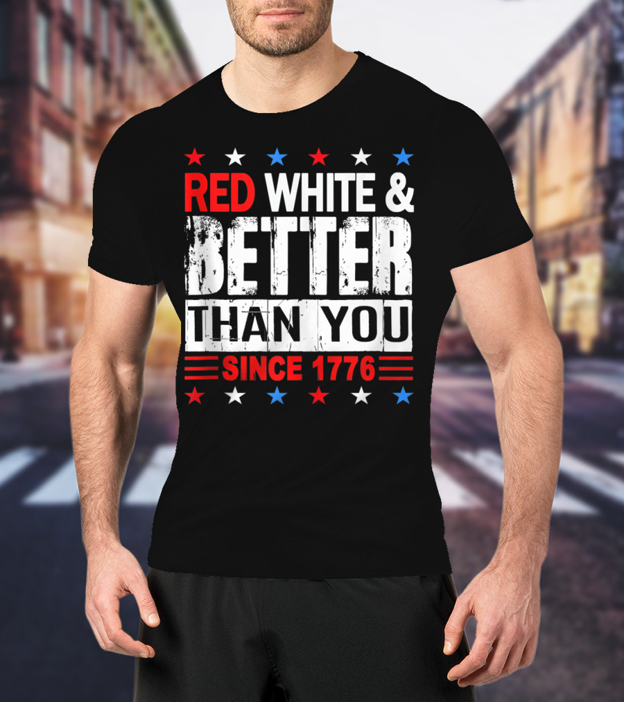 Red White And Better Than You Since 1776 T-Shirt