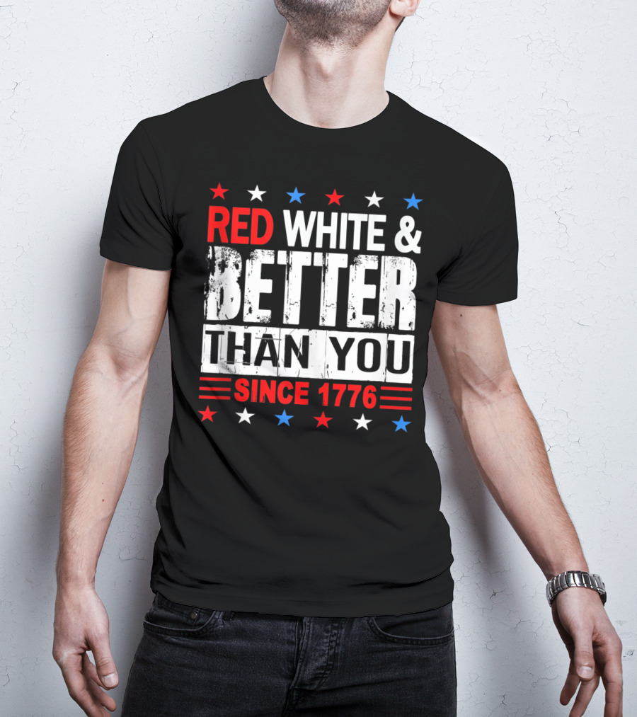 Red White And Better Than You Since 1776 T-Shirt