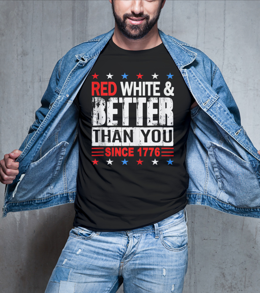Red White And Better Than You Since 1776 T-Shirt