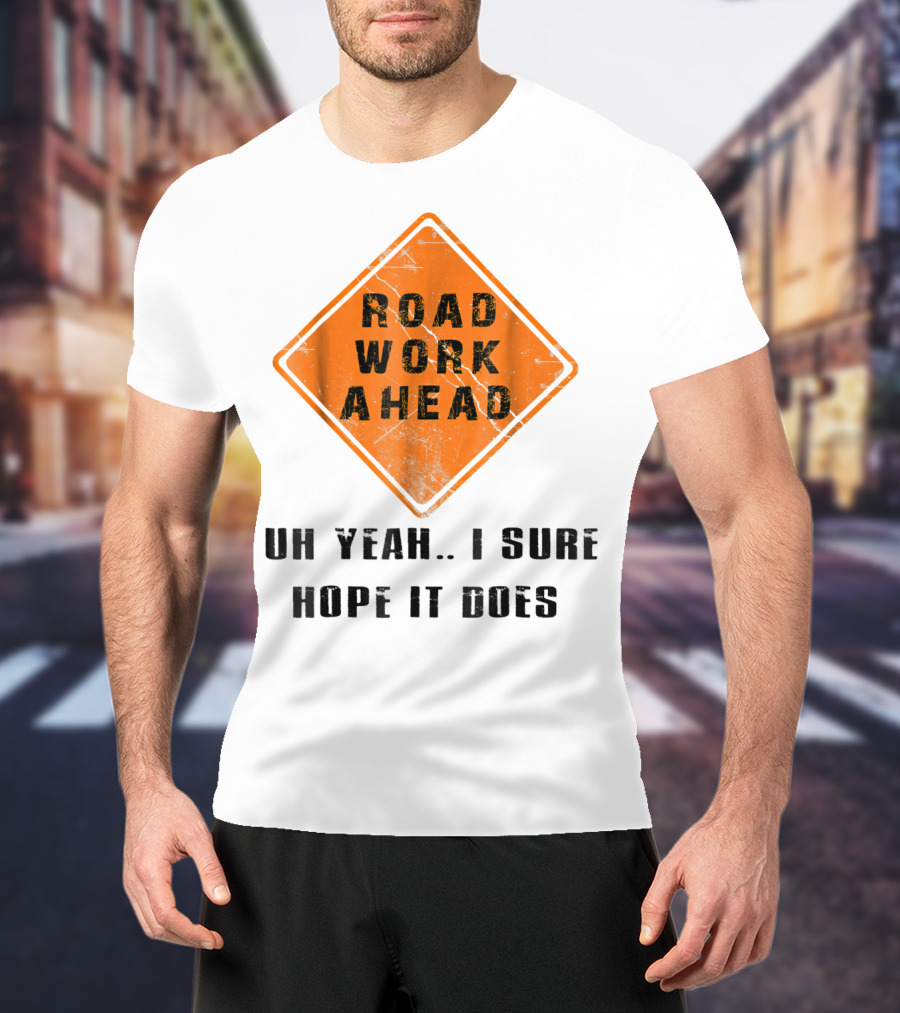 Road Work Ahead Oh Yeah I Sure Hope It Does T-Shirt