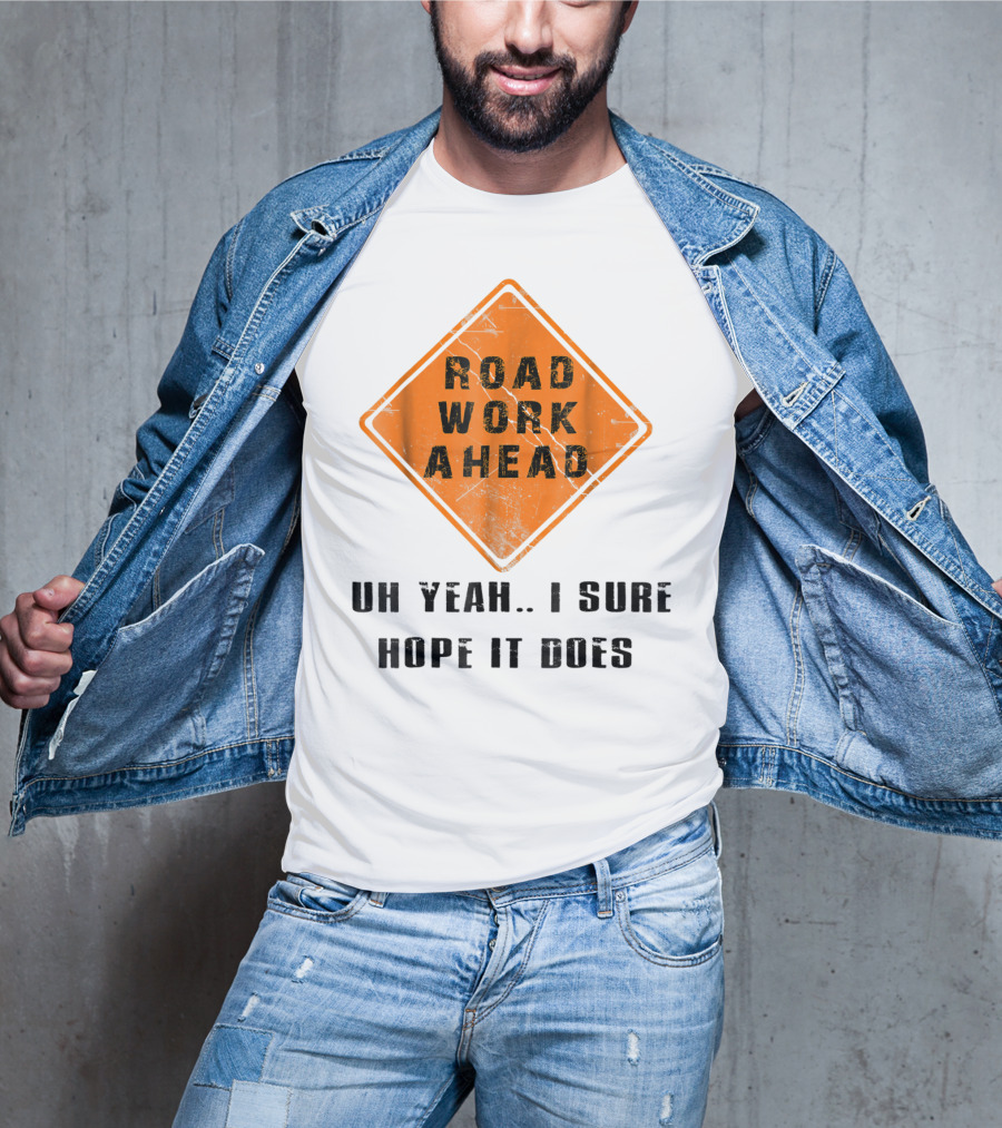 Road Work Ahead Oh Yeah I Sure Hope It Does T-Shirt