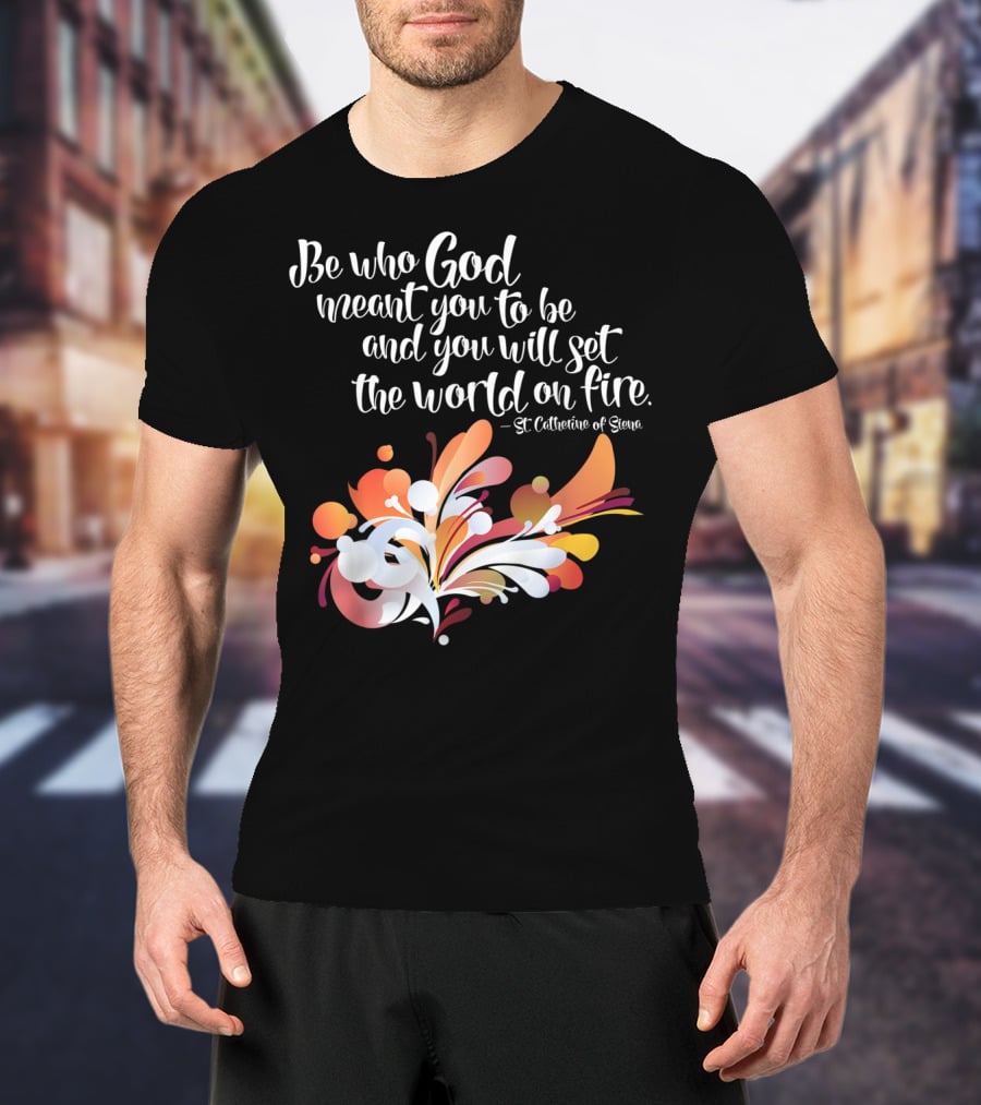 Be Who God Meant You To Be And You Will Set The World On Fire St Catherine Of Siena T-Shirt