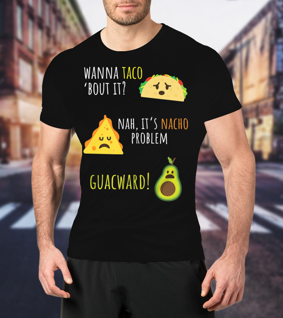 Wanna Taco 'Bout It? Nah, It's Nacho Problem Guacward Taco Nacho Avocado Funny Mexican Cinco De Mayo T-Shirt