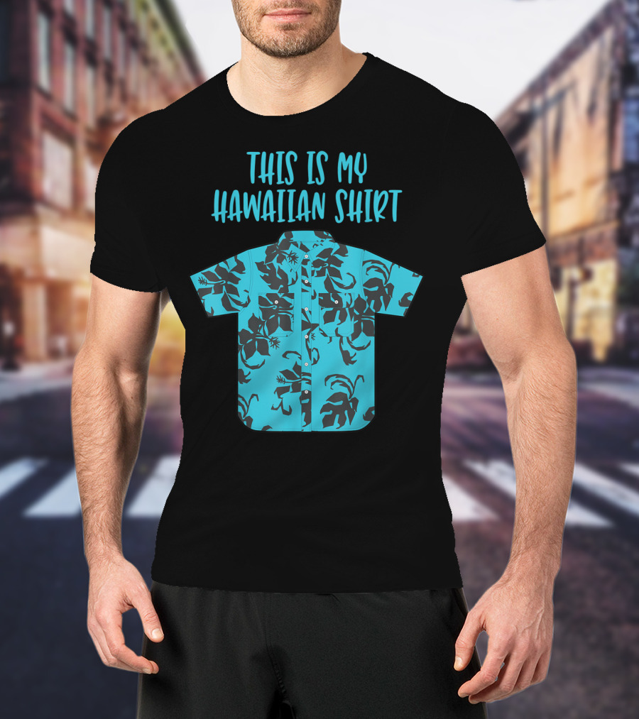 This Is My Hawaiian Shirt Aloha Hawaii Tropical Be T-Shirt