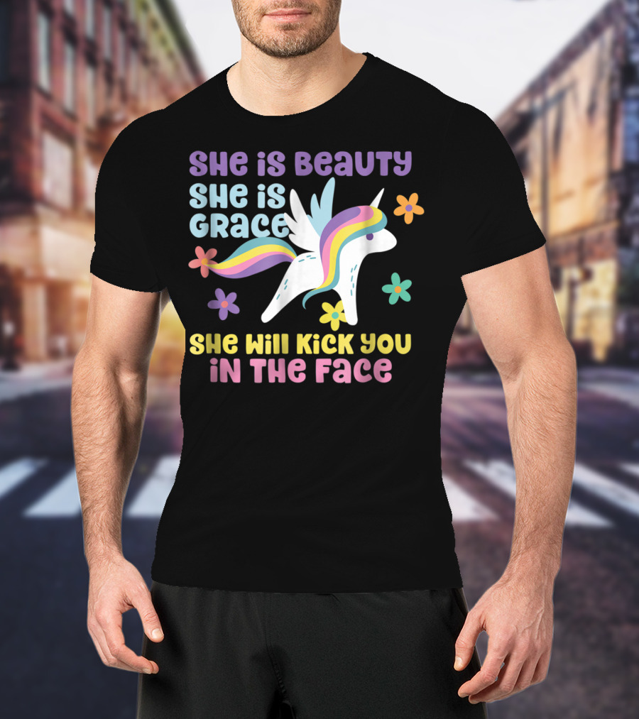 She Is Beauty She Is Grace Unicorn She Will Kick You In The Face T-Shirt
