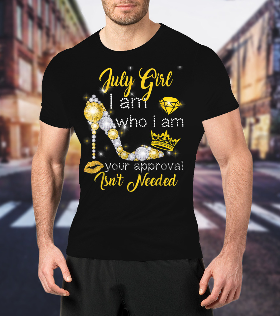 July Girl I Am Who I Am Your Approval Isn't Needed Diamond Crown High Heel T-Shirt