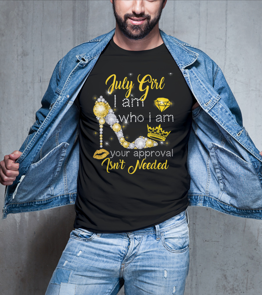 July Girl I Am Who I Am Your Approval Isn't Needed Diamond Crown High Heel T-Shirt