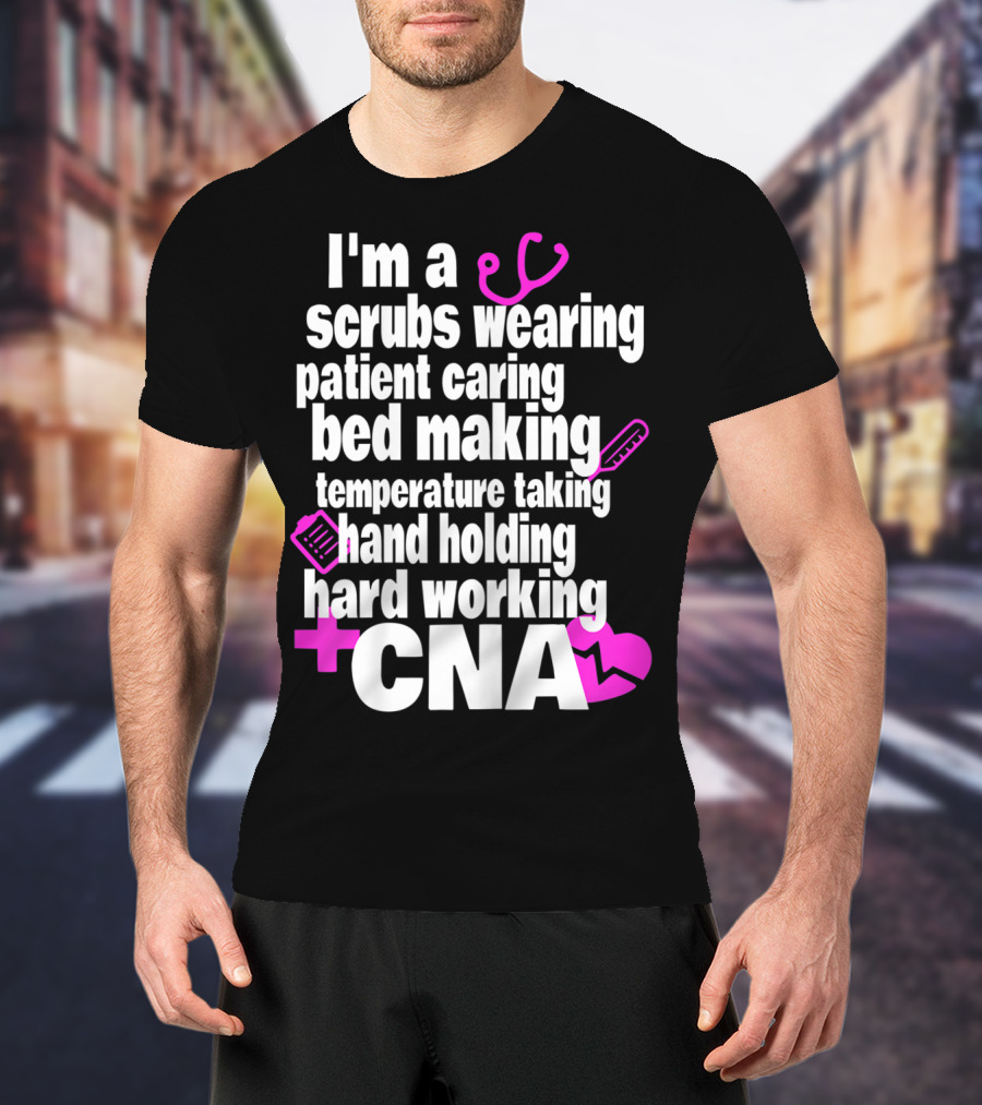 I'm A Scrubs Wearing Patient Caring Bed Making Temperature Taking Hand Holding Hard Working CNA T-Shirt