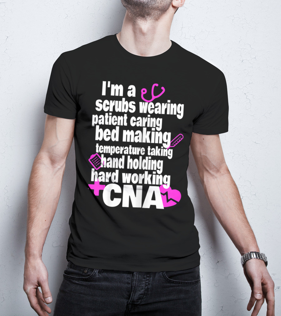 I'm A Scrubs Wearing Patient Caring Bed Making Temperature Taking Hand Holding Hard Working CNA T-Shirt