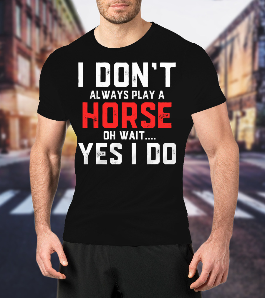 I Don't Always Play A Horse Oh Wait Yes I Do T-Shirt