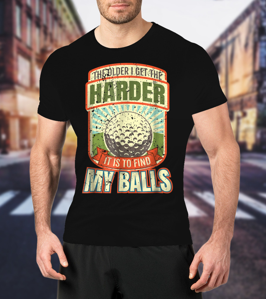 The Older I Get The Harder It Is To Find My Balls T-Shirt