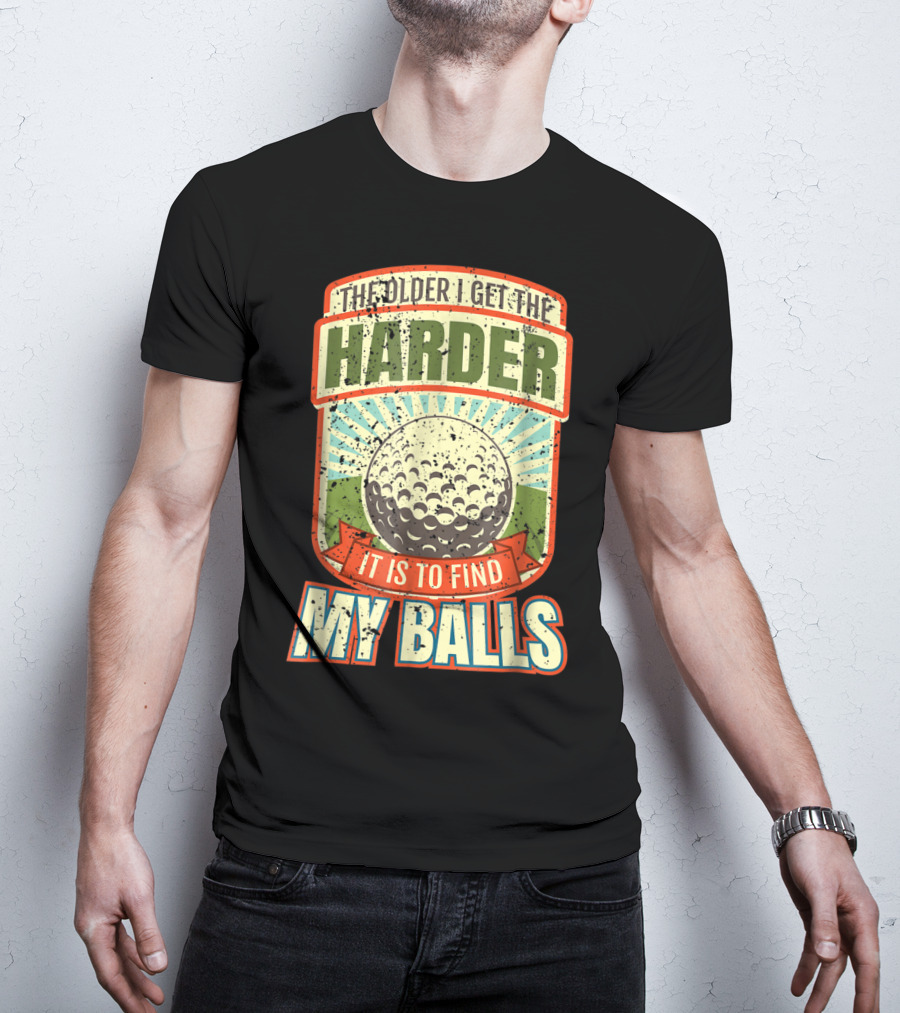 The Older I Get The Harder It Is To Find My Balls T-Shirt