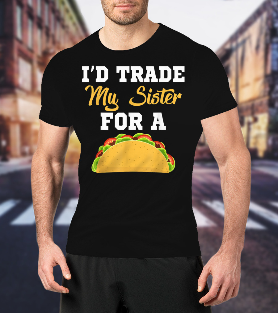 I'd Trade My Sister For A Taco Cinco De Mayo T-Shirt