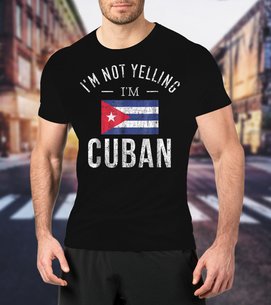 I'm Not Yelling I'm Cuban Cuba Flag Funny T-Shirt