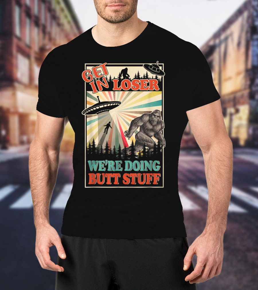 Get In Loser We're Doing Butt Stuff UFO Bigfoot Retro Forest Scene T-Shirt