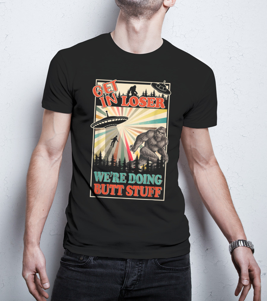 Get In Loser We're Doing Butt Stuff UFO Bigfoot Retro Forest Scene T-Shirt